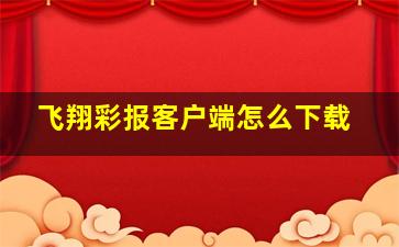 飞翔彩报客户端怎么下载