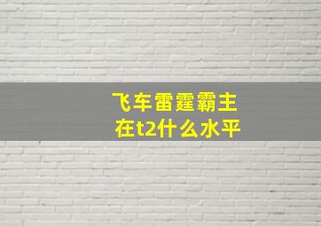 飞车雷霆霸主在t2什么水平