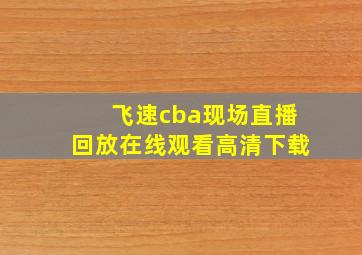 飞速cba现场直播回放在线观看高清下载