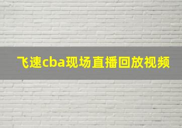 飞速cba现场直播回放视频