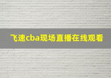 飞速cba现场直播在线观看