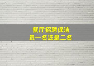 餐厅招聘保洁员一名还是二名