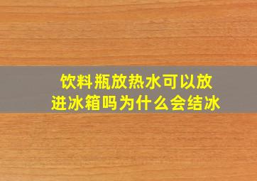 饮料瓶放热水可以放进冰箱吗为什么会结冰