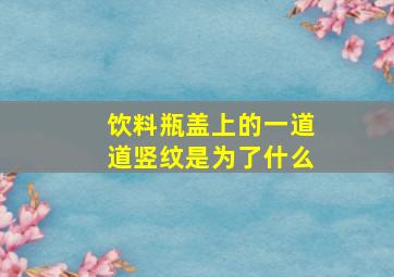 饮料瓶盖上的一道道竖纹是为了什么