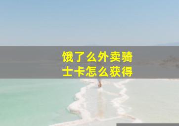 饿了么外卖骑士卡怎么获得