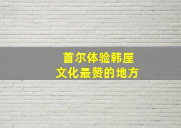 首尔体验韩屋文化最赞的地方