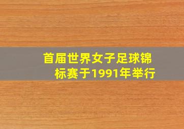 首届世界女子足球锦标赛于1991年举行