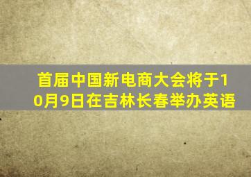 首届中国新电商大会将于10月9日在吉林长春举办英语