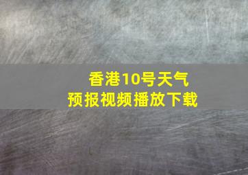 香港10号天气预报视频播放下载