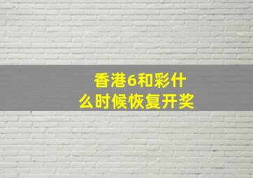 香港6和彩什么时候恢复开奖