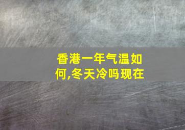 香港一年气温如何,冬天冷吗现在