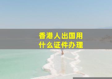 香港人出国用什么证件办理