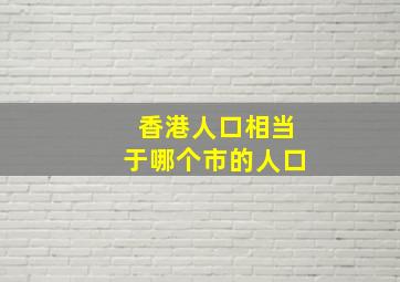 香港人口相当于哪个市的人口