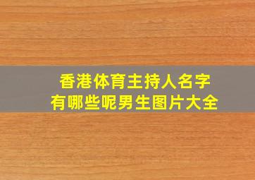 香港体育主持人名字有哪些呢男生图片大全