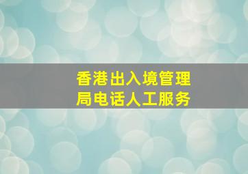 香港出入境管理局电话人工服务