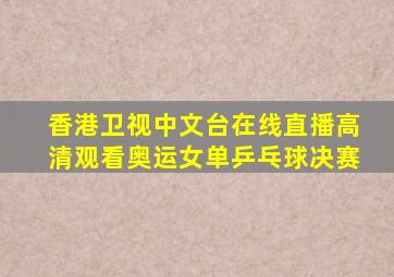 香港卫视中文台在线直播高清观看奥运女单乒乓球决赛