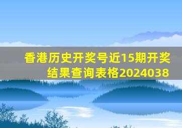 香港历史开奖号近15期开奖结果查询表格2024038