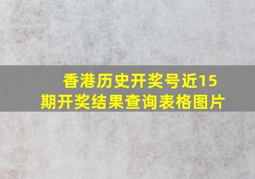 香港历史开奖号近15期开奖结果查询表格图片