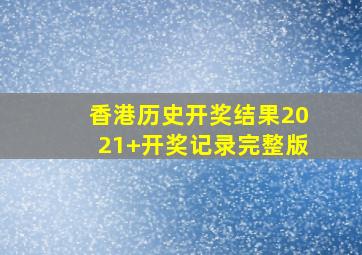 香港历史开奖结果2021+开奖记录完整版