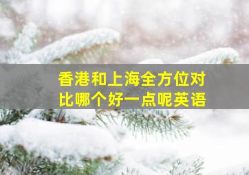 香港和上海全方位对比哪个好一点呢英语