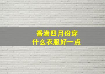 香港四月份穿什么衣服好一点