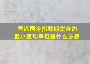 香港国企指数期货合约最小变动单位是什么意思