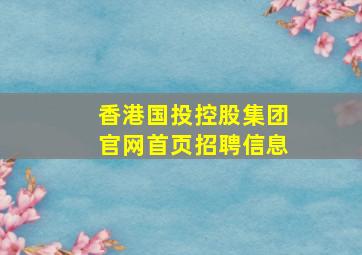 香港国投控股集团官网首页招聘信息