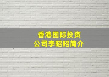 香港国际投资公司李昭昭简介