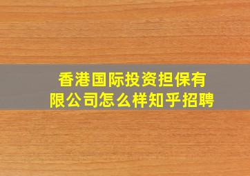 香港国际投资担保有限公司怎么样知乎招聘