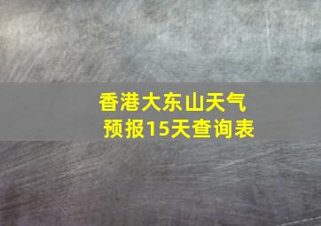 香港大东山天气预报15天查询表