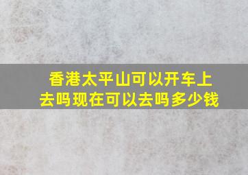 香港太平山可以开车上去吗现在可以去吗多少钱