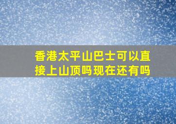 香港太平山巴士可以直接上山顶吗现在还有吗