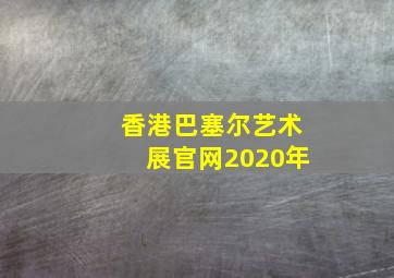 香港巴塞尔艺术展官网2020年