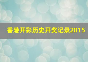 香港开彩历史开奖记录2015