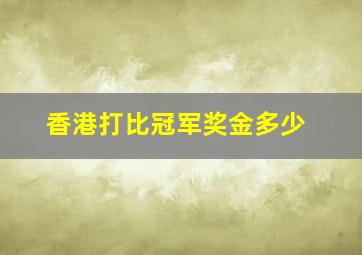 香港打比冠军奖金多少