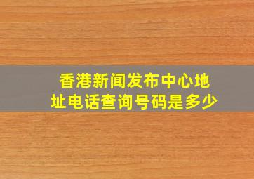 香港新闻发布中心地址电话查询号码是多少