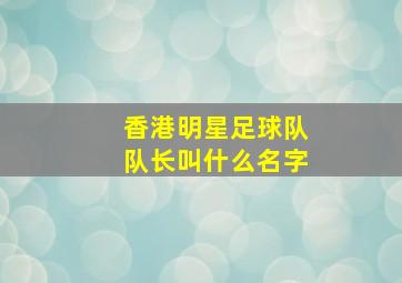 香港明星足球队队长叫什么名字