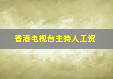 香港电视台主持人工资