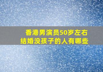 香港男演员50岁左右结婚没孩子的人有哪些