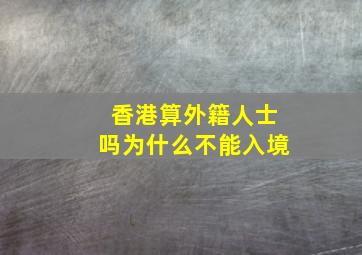 香港算外籍人士吗为什么不能入境