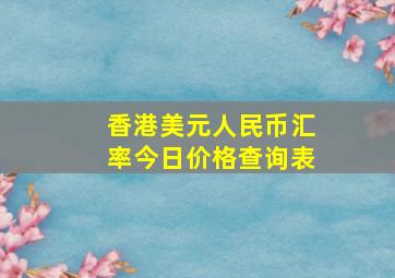 香港美元人民币汇率今日价格查询表