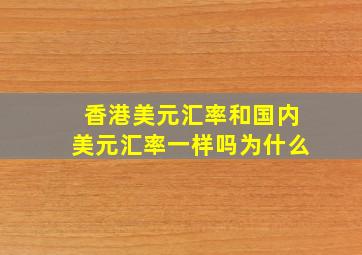 香港美元汇率和国内美元汇率一样吗为什么