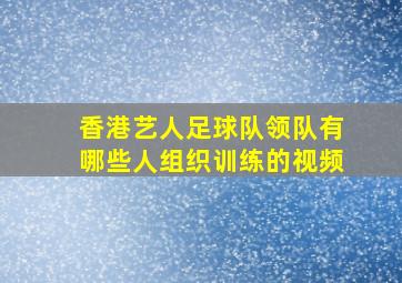 香港艺人足球队领队有哪些人组织训练的视频