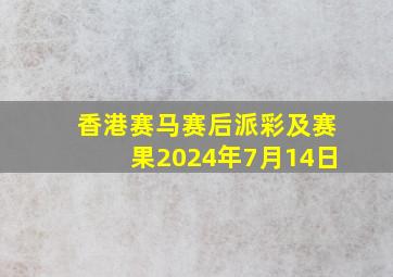 香港赛马赛后派彩及赛果2024年7月14日