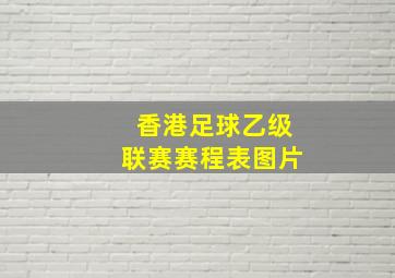 香港足球乙级联赛赛程表图片