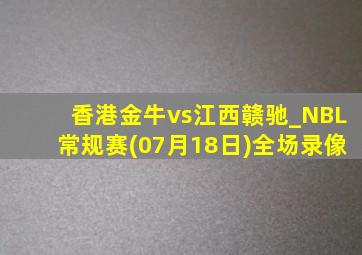 香港金牛vs江西赣驰_NBL常规赛(07月18日)全场录像