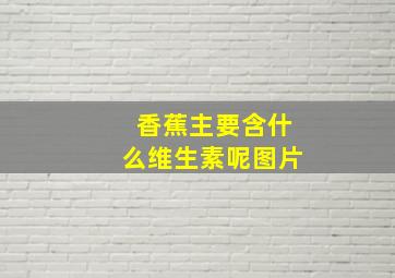 香蕉主要含什么维生素呢图片