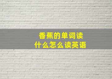 香蕉的单词读什么怎么读英语