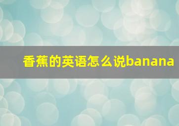 香蕉的英语怎么说banana