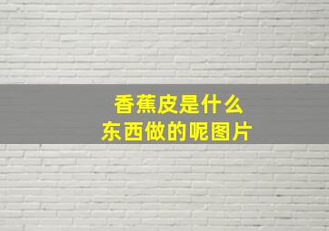 香蕉皮是什么东西做的呢图片